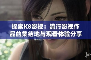 探索K8影视：流行影视作品的集结地与观看体验分享