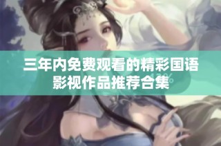 三年内免费观看的精彩国语影视作品推荐合集
