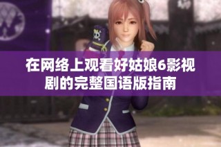 在网络上观看好姑娘6影视剧的完整国语版指南