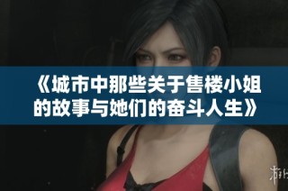 《城市中那些关于售楼小姐的故事与她们的奋斗人生》