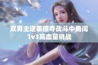 双男主逆袭掠夺战斗中勇闯1v3高血量挑战