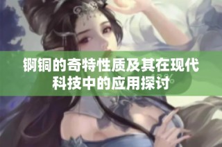 锕铜的奇特性质及其在现代科技中的应用探讨