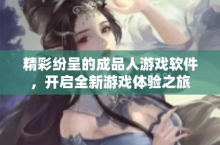 精彩纷呈的成品人游戏软件，开启全新游戏体验之旅