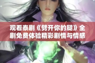 观看泰剧《劈开你的腿》全剧免费体验精彩剧情与情感纠葛