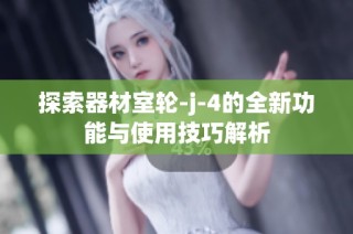 探索器材室轮-j-4的全新功能与使用技巧解析