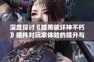 深度探讨《暗黑破坏神不朽》插件对玩家体验的提升与全面解析