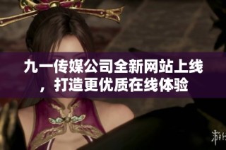 九一传媒公司全新网站上线，打造更优质在线体验