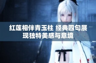红莲相伴青玉柱 经典四句展现独特美感与意境