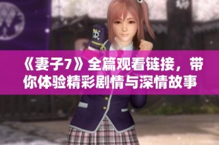 《妻子7》全篇观看链接，带你体验精彩剧情与深情故事