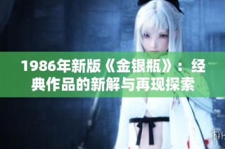 1986年新版《金银瓶》：经典作品的新解与再现探索