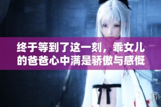 终于等到了这一刻，乖女儿的爸爸心中满是骄傲与感慨
