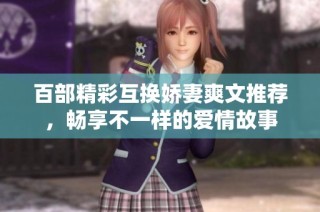 百部精彩互换娇妻爽文推荐，畅享不一样的爱情故事