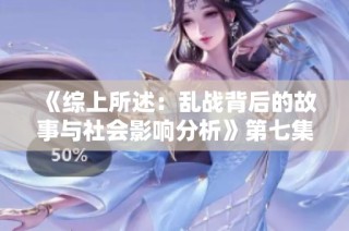 《综上所述：乱战背后的故事与社会影响分析》第七集精彩回顾