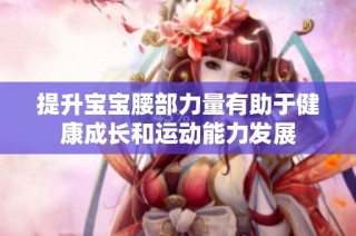 提升宝宝腰部力量有助于健康成长和运动能力发展