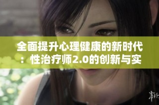 全面提升心理健康的新时代：性治疗师2.0的创新与实践