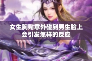女生胸贴意外碰到男生脸上会引发怎样的反应