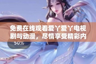 免费在线观看爱丫爱丫电视剧与动漫，尽情享受精彩内容