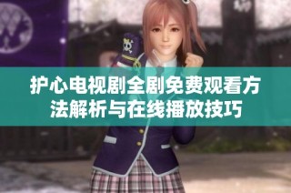 护心电视剧全剧免费观看方法解析与在线播放技巧