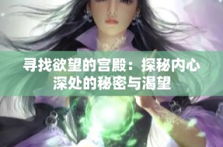 寻找欲望的宫殿：探秘内心深处的秘密与渴望