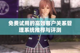 免费试用的高效客户关系管理系统推荐与评测