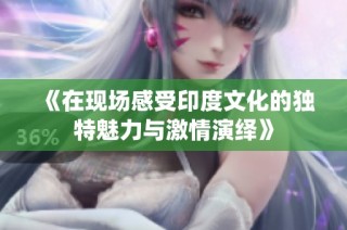 《在现场感受印度文化的独特魅力与激情演绎》