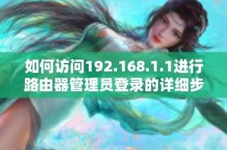如何访问192.168.1.1进行路由器管理员登录的详细步骤与技巧