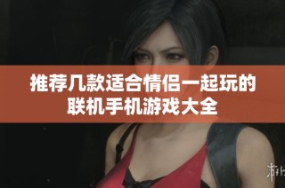 推荐几款适合情侣一起玩的联机手机游戏大全