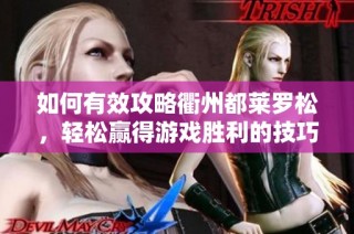 如何有效攻略衢州都莱罗松，轻松赢得游戏胜利的技巧分享