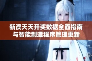 新澳天天开奖数据全面指南与智能制造程序管理更新