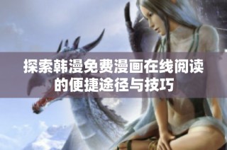 探索韩漫免费漫画在线阅读的便捷途径与技巧