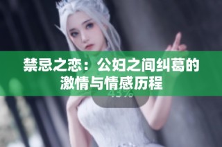 禁忌之恋：公妇之间纠葛的激情与情感历程