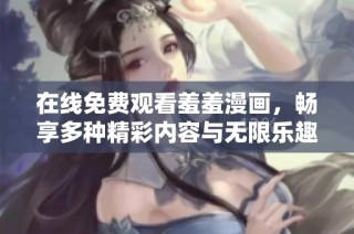 在线免费观看羞羞漫画，畅享多种精彩内容与无限乐趣