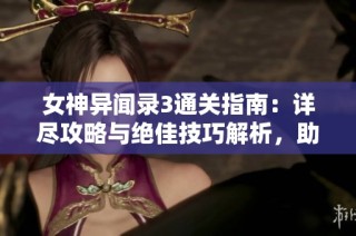 女神异闻录3通关指南：详尽攻略与绝佳技巧解析，助你轻松入游戏世界