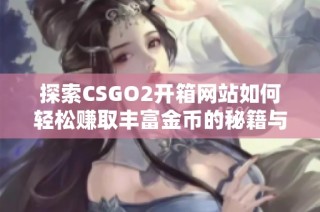 探索CSGO2开箱网站如何轻松赚取丰富金币的秘籍与技巧