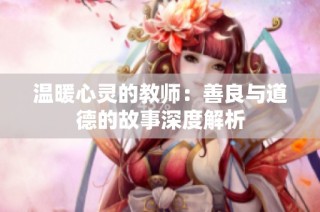 温暖心灵的教师：善良与道德的故事深度解析