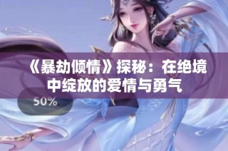 《暴劫倾情》探秘：在绝境中绽放的爱情与勇气