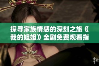 探寻家族情感的深刻之旅《我的姐姐》全剧免费观看指南