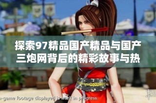 探索97精品国产精品与国产三炮网背后的精彩故事与热潮