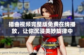 插曲视频完整版免费在线播放，让你沉浸美妙旋律中