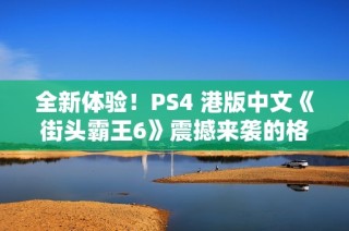 全新体验！PS4 港版中文《街头霸王6》震撼来袭的格斗游戏