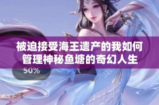 被迫接受海王遗产的我如何管理神秘鱼塘的奇幻人生