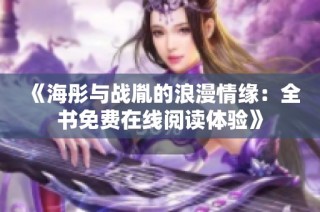 《海彤与战胤的浪漫情缘：全书免费在线阅读体验》