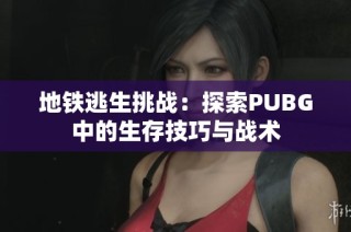 地铁逃生挑战：探索PUBG中的生存技巧与战术