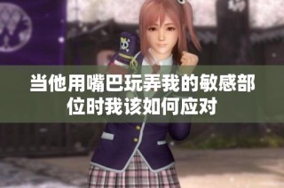 当他用嘴巴玩弄我的敏感部位时我该如何应对