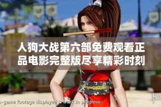 人狗大战第六部免费观看正品电影完整版尽享精彩时刻