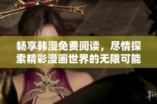 畅享韩漫免费阅读，尽情探索精彩漫画世界的无限可能