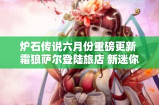 炉石传说六月份重磅更新 霜狼萨尔登陆旅店 新迷你包哀嚎洞穴即将推出
