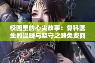 校园里的心尖故事：骨科医生的温暖与坚守之路免费阅读