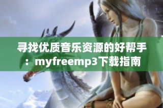 寻找优质音乐资源的好帮手：myfreemp3下载指南