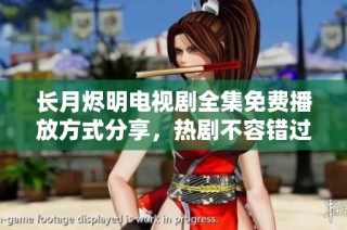 长月烬明电视剧全集免费播放方式分享，热剧不容错过立即观看